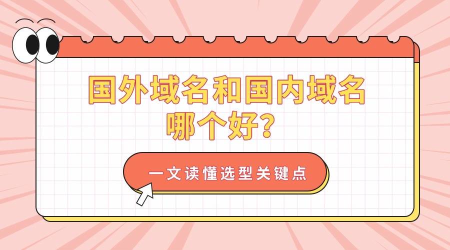 国外域名和国内域名哪个好？一文读懂选型关键点