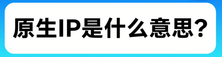 原生IP是什么意思？和广播IP有什么区别？